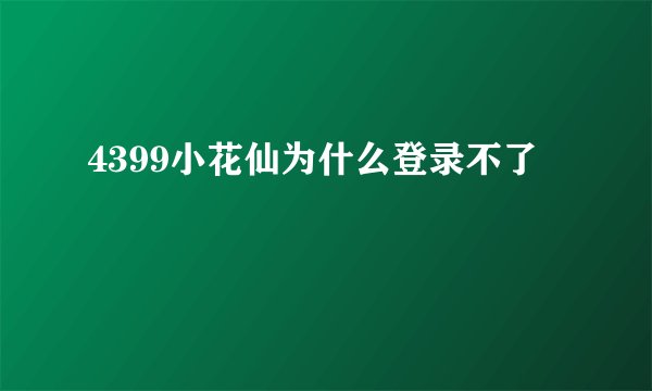 4399小花仙为什么登录不了