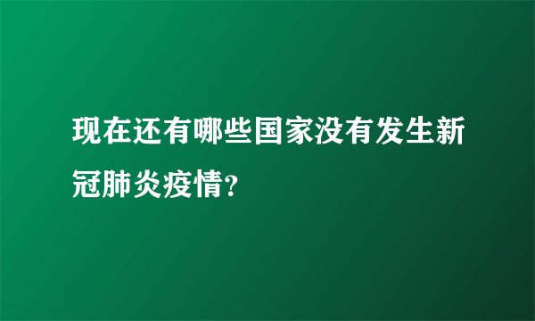 现在还有哪些国家没有发生新冠肺炎疫情？