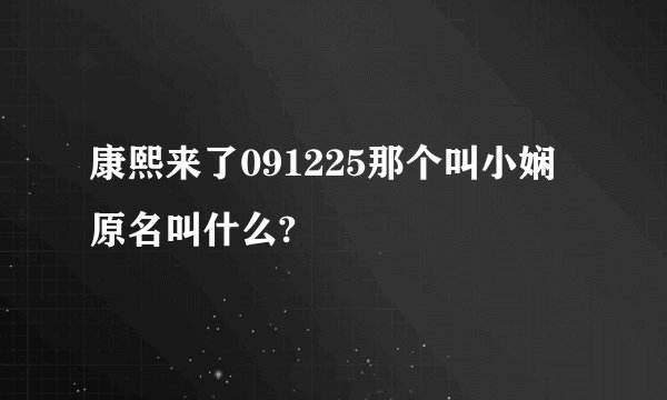 康熙来了091225那个叫小娴原名叫什么?