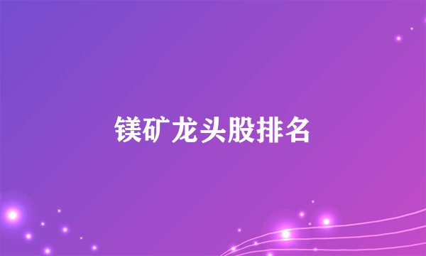镁矿龙头股排名