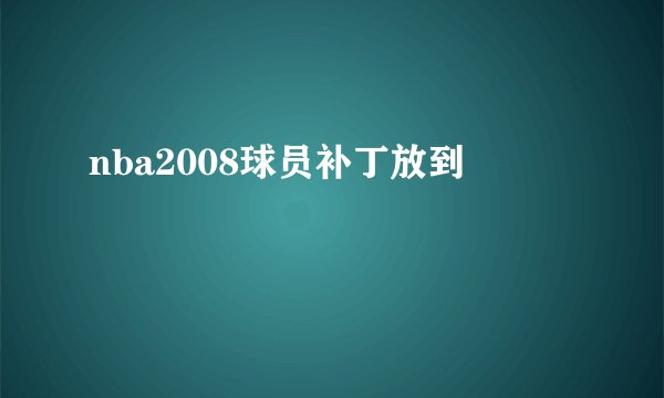 nba2008球员补丁放到