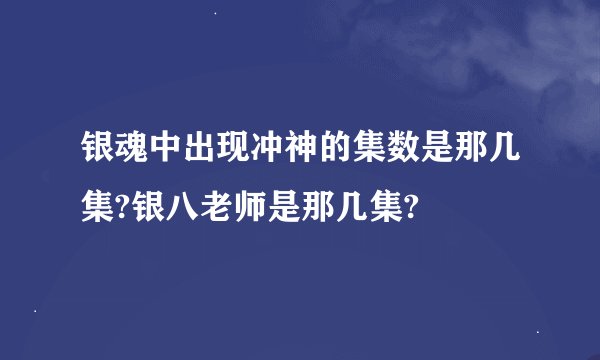 银魂中出现冲神的集数是那几集?银八老师是那几集?