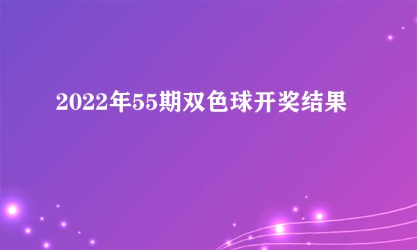 2022年55期双色球开奖结果