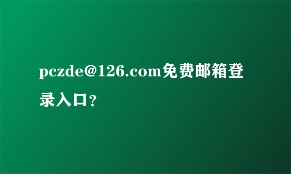 pczde@126.com免费邮箱登录入口？
