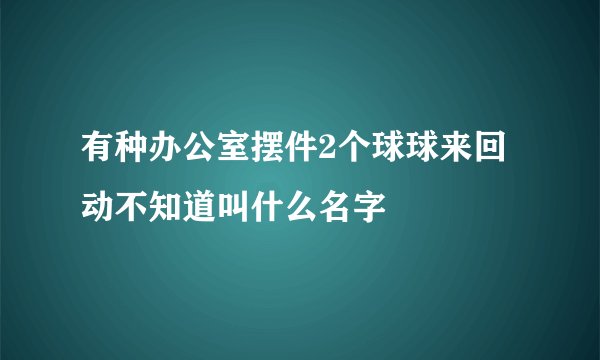有种办公室摆件2个球球来回动不知道叫什么名字
