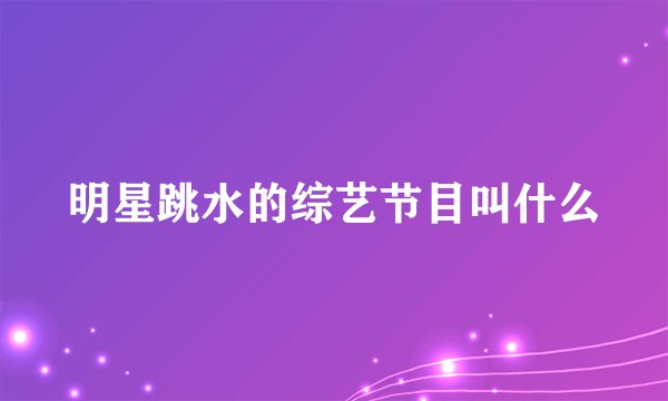 明星跳水的综艺节目叫什么