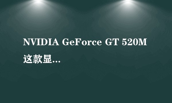NVIDIA GeForce GT 520M这款显卡怎么样啊，可以玩游戏吗？