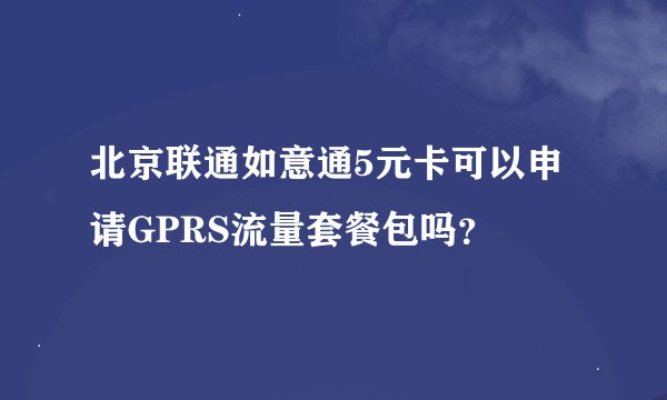 北京联通如意通5元卡可以申请GPRS流量套餐包吗？