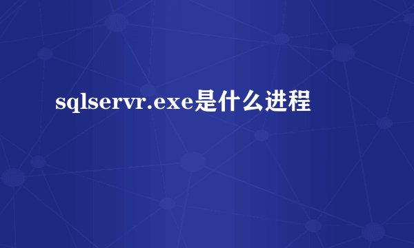 sqlservr.exe是什么进程