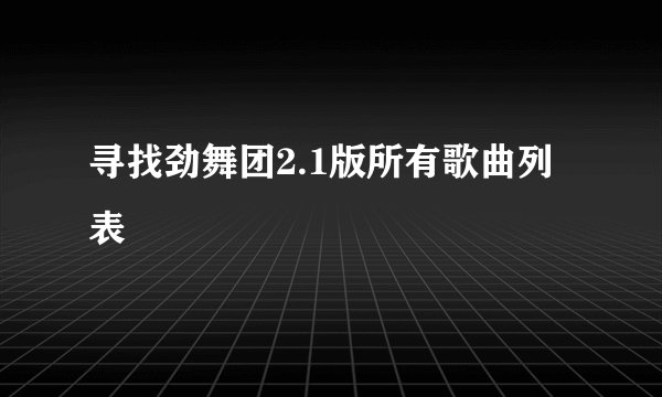 寻找劲舞团2.1版所有歌曲列表