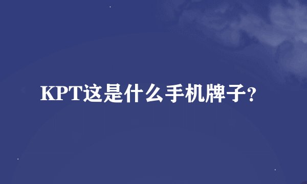 KPT这是什么手机牌子？