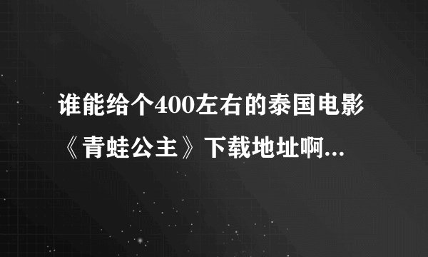 谁能给个400左右的泰国电影《青蛙公主》下载地址啊？谢谢~~~