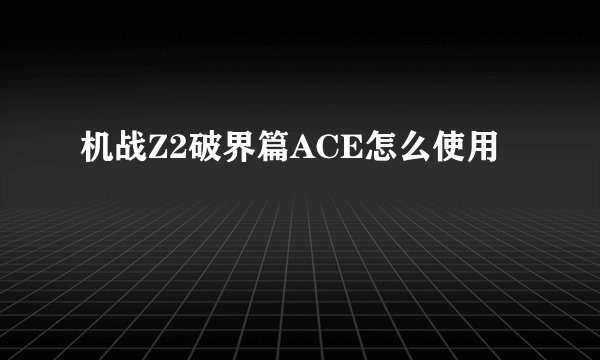 机战Z2破界篇ACE怎么使用