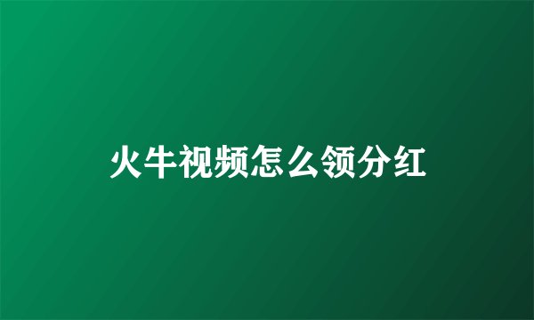 火牛视频怎么领分红