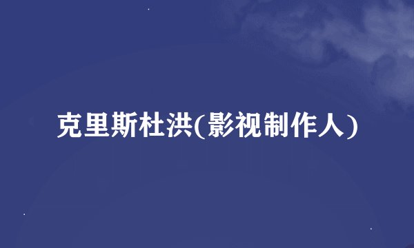 克里斯杜洪(影视制作人)