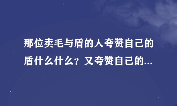 那位卖毛与盾的人夸赞自己的盾什么什么？又夸赞自己的毛什么什么，他的话什么。