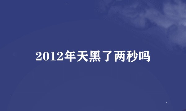 2012年天黑了两秒吗