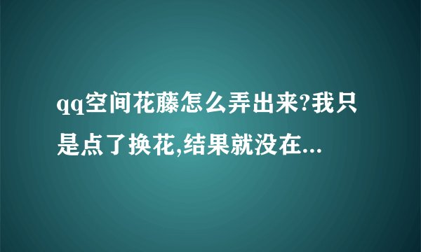 qq空间花藤怎么弄出来?我只是点了换花,结果就没在主页上了,要点应用才能找到,这是怎么回事?