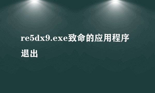 re5dx9.exe致命的应用程序退出
