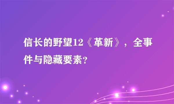 信长的野望12《革新》，全事件与隐藏要素？