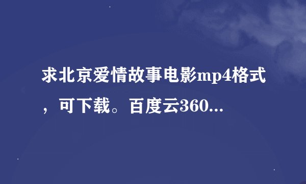 求北京爱情故事电影mp4格式，可下载。百度云360云盘都可以。