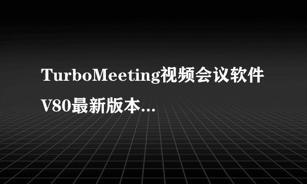 TurboMeeting视频会议软件V80最新版本TurboMeeting视频会议软件V80最新版本功能简介