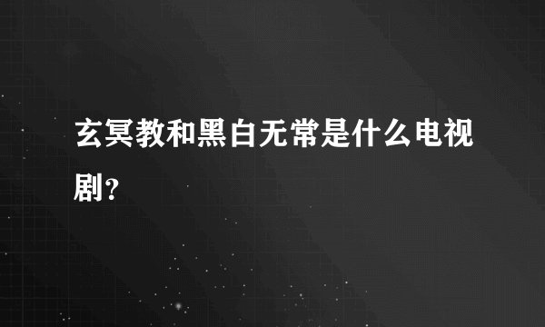 玄冥教和黑白无常是什么电视剧？