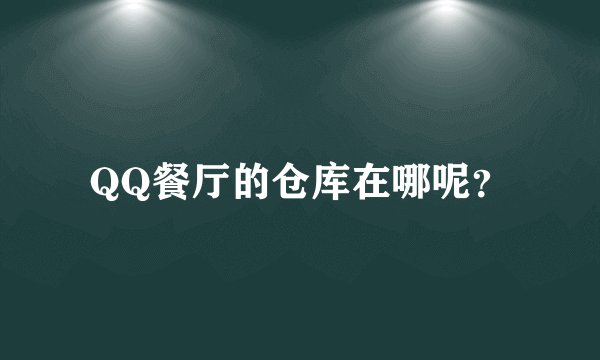 QQ餐厅的仓库在哪呢？