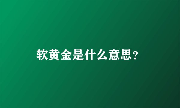 软黄金是什么意思？