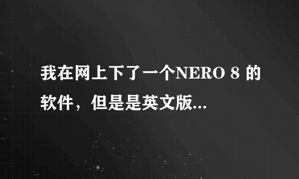 我在网上下了一个NERO 8 的软件，但是是英文版的，哪位大侠知道怎么样把它汉化过来吗？