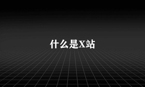 什么是X站