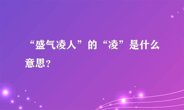 “盛气凌人”的“凌”是什么意思？