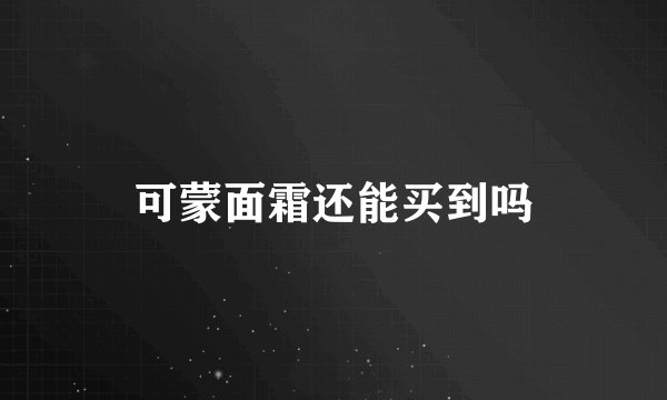 可蒙面霜还能买到吗