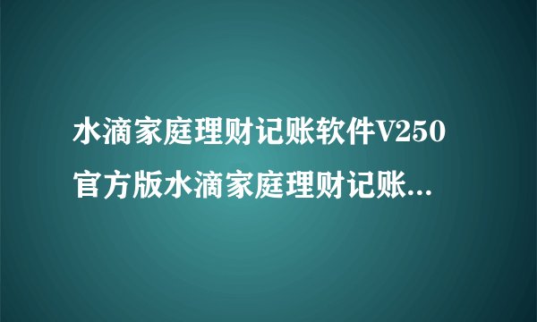 水滴家庭理财记账软件V250官方版水滴家庭理财记账软件V250官方版功能简介