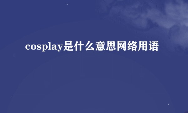 cosplay是什么意思网络用语