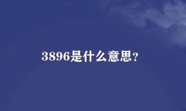 3896是什么意思？