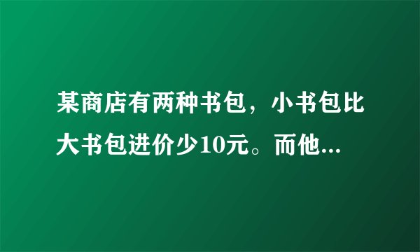 某商店有两种书包，小书包比大书包进价少10元。而他们售后利润额相同，其中，每个小书包盈利率百分之三