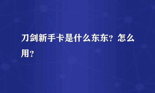 刀剑新手卡是什么东东？怎么用？