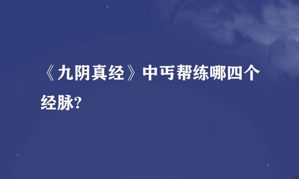 《九阴真经》中丐帮练哪四个经脉?