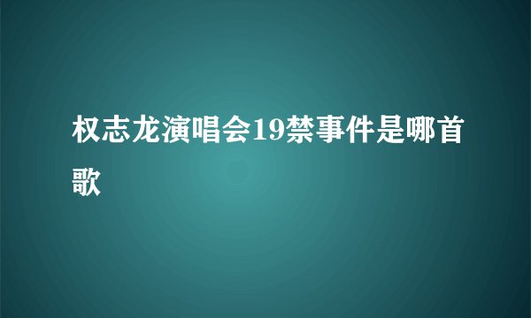 权志龙演唱会19禁事件是哪首歌