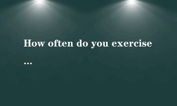 How often do you exercise?什么意思