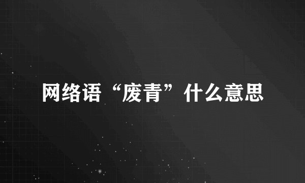 网络语“废青”什么意思
