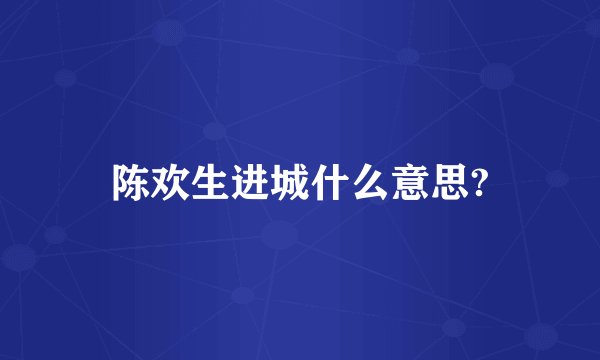 陈欢生进城什么意思?