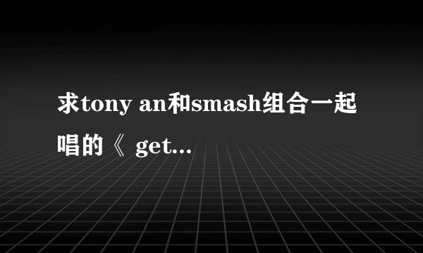 求tony an和smash组合一起唱的《 get your swag on》中文歌词，请不要给我发翻译器合成的，谢谢~~~