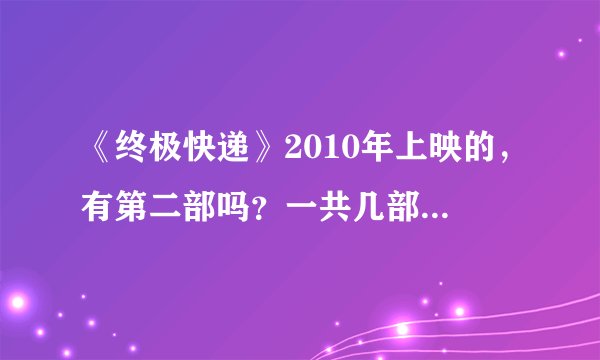 《终极快递》2010年上映的，有第二部吗？一共几部？不是非常人贩。！