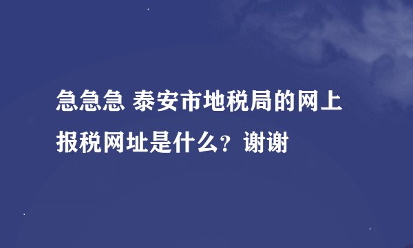 急急急 泰安市地税局的网上报税网址是什么？谢谢