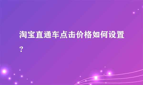 淘宝直通车点击价格如何设置？