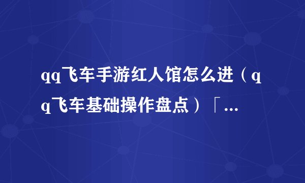 qq飞车手游红人馆怎么进（qq飞车基础操作盘点）「专家说」