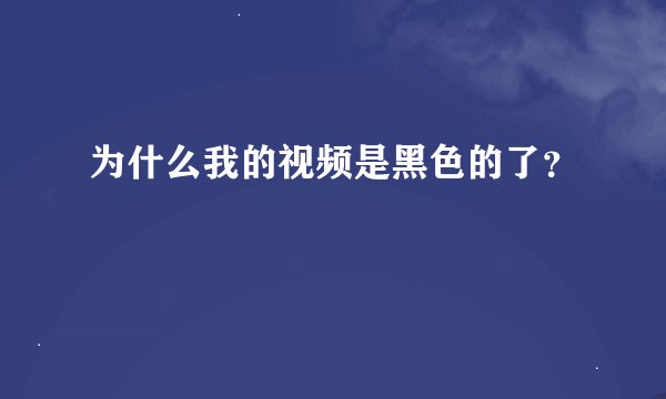 为什么我的视频是黑色的了？