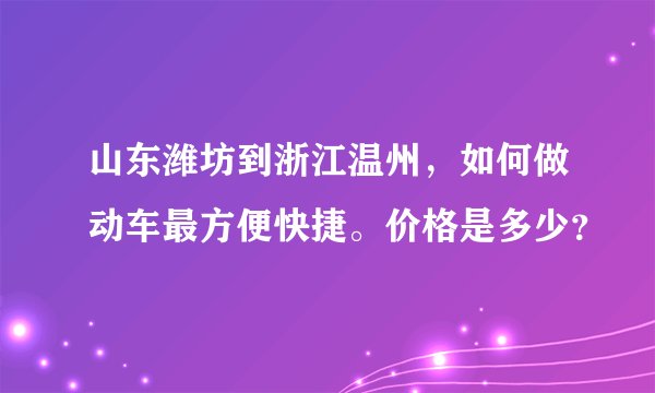 山东潍坊到浙江温州，如何做动车最方便快捷。价格是多少？